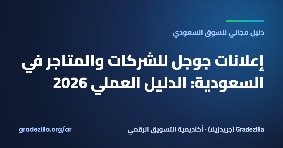 إعلانات جوجل للشركات والمتاجر في السعودية: الدليل العملي 2026