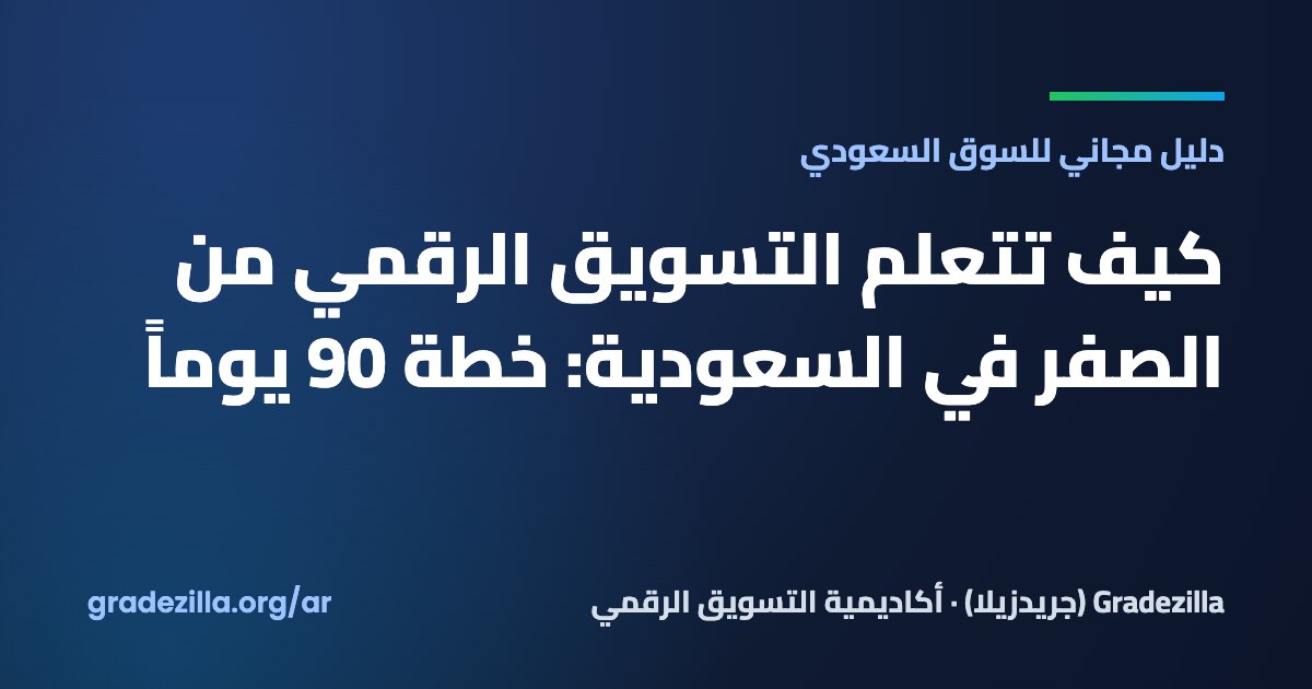 كيف تتعلم التسويق الرقمي من الصفر في السعودية: خطة 90 يوماً
