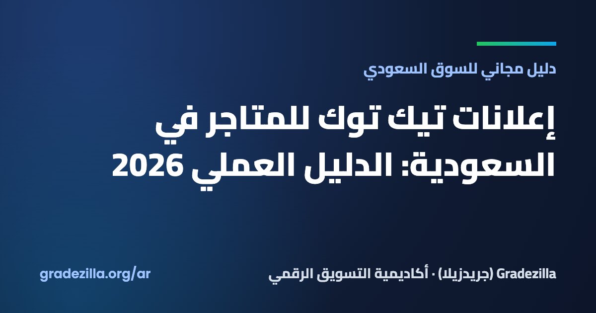 إعلانات تيك توك للمتاجر في السعودية: الدليل العملي 2026 — Gradezilla
